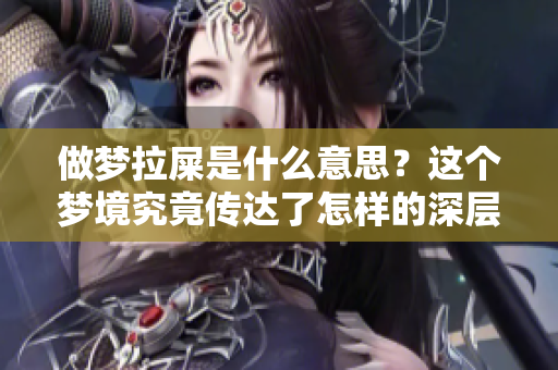 做梦拉屎是什么意思？这个梦境究竟传达了怎样的深层含义呢？