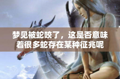 梦见被蛇咬了，这是否意味着很多蛇存在某种征兆呢