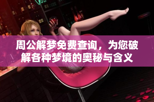 周公解梦免费查询，为您破解各种梦境的奥秘与含义