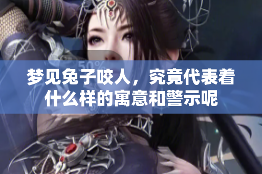梦见兔子咬人，究竟代表着什么样的寓意和警示呢