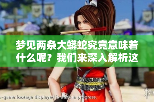 梦见两条大蟒蛇究竟意味着什么呢？我们来深入解析这个梦境的含义。