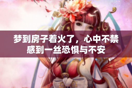 梦到房子着火了，心中不禁感到一丝恐惧与不安