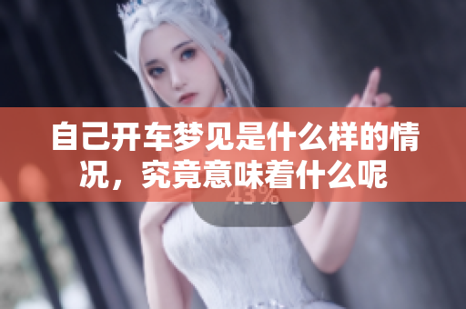 自己开车梦见是什么样的情况，究竟意味着什么呢