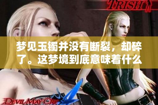 梦见玉镯并没有断裂，却碎了。这梦境到底意味着什么呢？