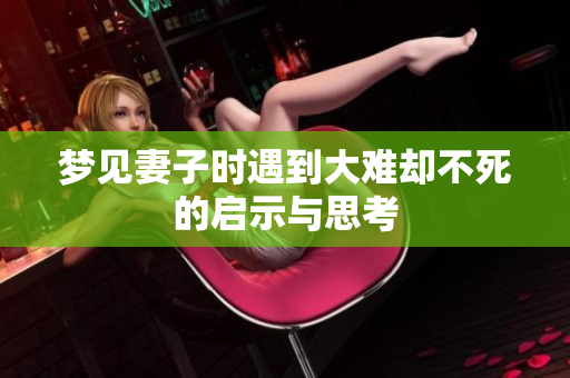 梦见妻子时遇到大难却不死的启示与思考