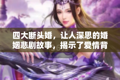 四大断头婚，让人深思的婚姻悲剧故事，揭示了爱情背后的真相