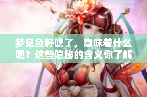 梦见鱼籽吃了，意味着什么呢？这些隐秘的含义你了解吗