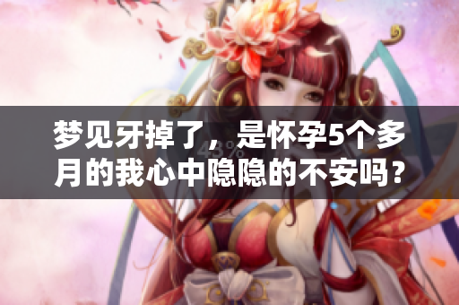 梦见牙掉了，是怀孕5个多月的我心中隐隐的不安吗？