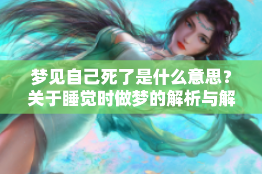 梦见自己死了是什么意思？关于睡觉时做梦的解析与解析。