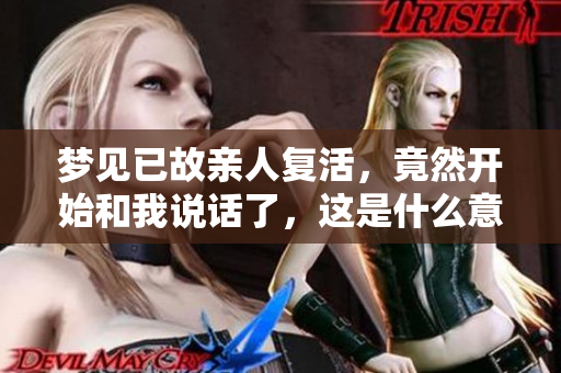梦见已故亲人复活，竟然开始和我说话了，这是什么意思呢