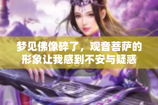 梦见佛像碎了，观音菩萨的形象让我感到不安与疑惑