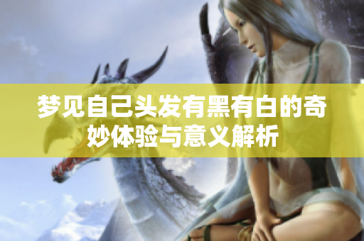 梦见自己头发有黑有白的奇妙体验与意义解析