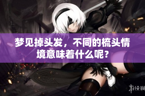 梦见掉头发，不同的梳头情境意味着什么呢？