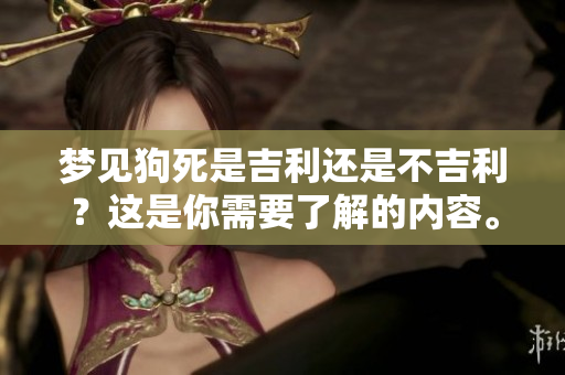 梦见狗死是吉利还是不吉利？这是你需要了解的内容。
