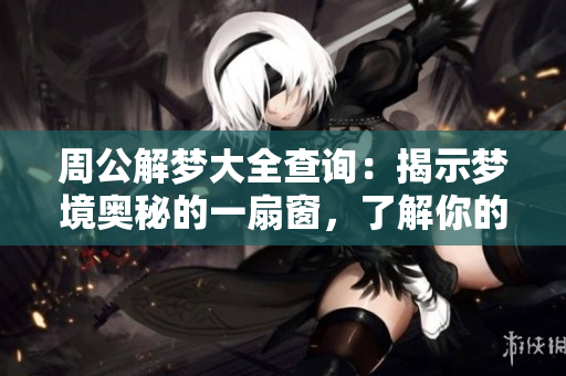 周公解梦大全查询：揭示梦境奥秘的一扇窗，了解你的内心世界