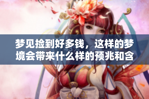 梦见捡到好多钱，这样的梦境会带来什么样的预兆和含义呢