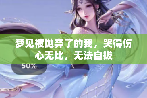 梦见被抛弃了的我，哭得伤心无比，无法自拔