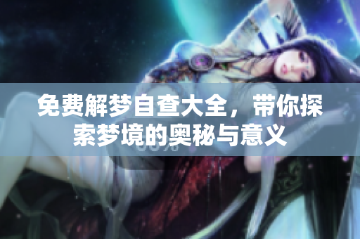 免费解梦自查大全，带你探索梦境的奥秘与意义