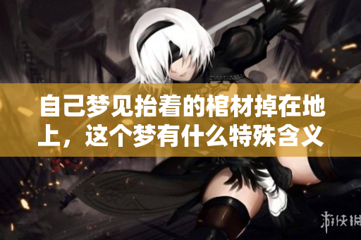 自己梦见抬着的棺材掉在地上，这个梦有什么特殊含义呢
