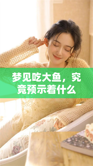 梦见吃大鱼，究竟预示着什么样的征兆呢？