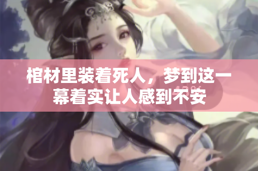 棺材里装着死人，梦到这一幕着实让人感到不安