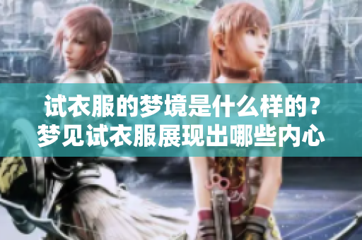 试衣服的梦境是什么样的？梦见试衣服展现出哪些内心真实感受呢