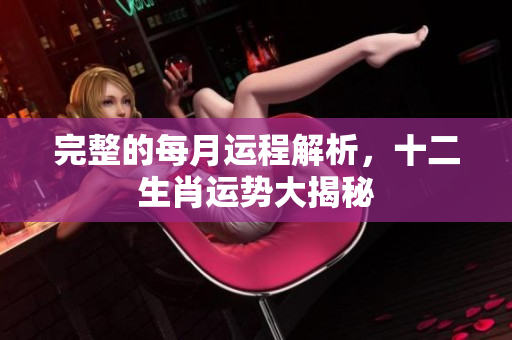 完整的每月运程解析，十二生肖运势大揭秘