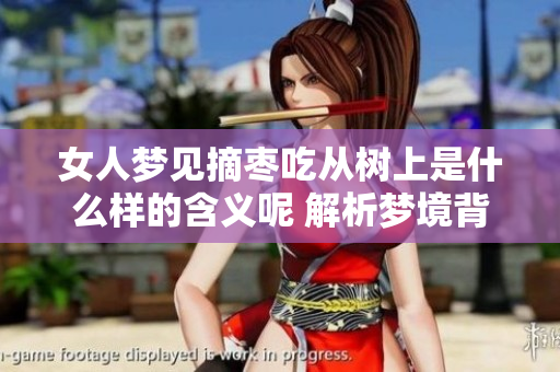 女人梦见摘枣吃从树上是什么样的含义呢 解析梦境背后的真实意义