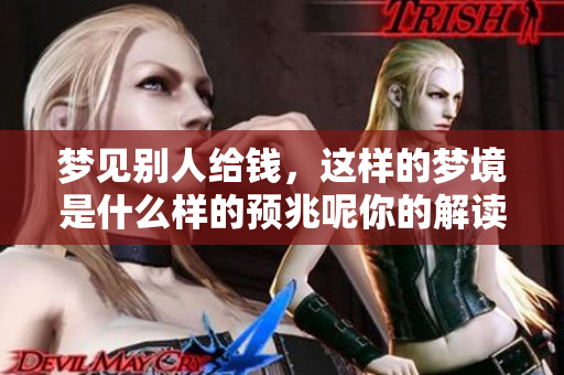 梦见别人给钱，这样的梦境是什么样的预兆呢你的解读是什么