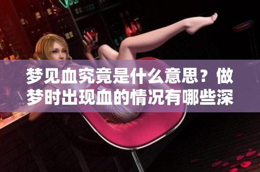梦见血究竟是什么意思？做梦时出现血的情况有哪些深层含义？