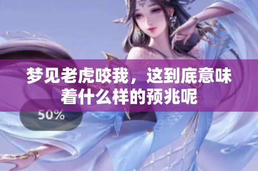 梦见老虎咬我，这到底意味着什么样的预兆呢