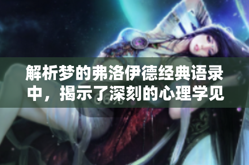 解析梦的弗洛伊德经典语录中，揭示了深刻的心理学见解