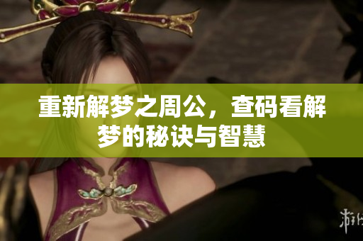 重新解梦之周公，查码看解梦的秘诀与智慧