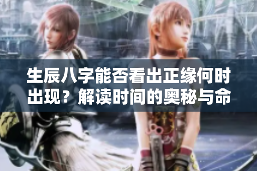 生辰八字能否看出正缘何时出现？解读时间的奥秘与命理之间的关系。
