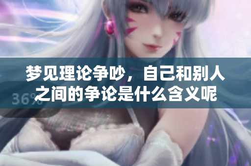 梦见理论争吵，自己和别人之间的争论是什么含义呢