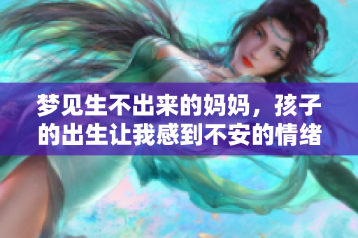 梦见生不出来的妈妈，孩子的出生让我感到不安的情绪