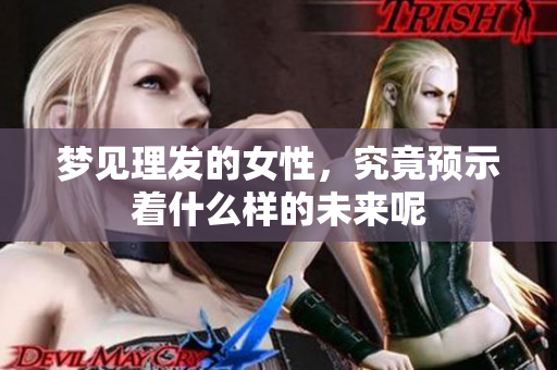 梦见理发的女性，究竟预示着什么样的未来呢