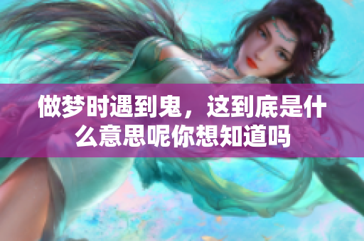 做梦时遇到鬼，这到底是什么意思呢你想知道吗