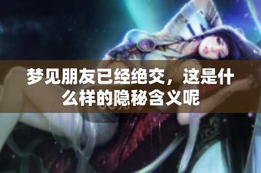 梦见朋友已经绝交，这是什么样的隐秘含义呢