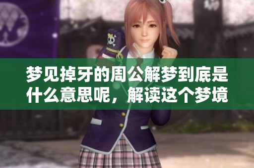 梦见掉牙的周公解梦到底是什么意思呢，解读这个梦境的深层含义是什么呢