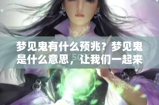 梦见鬼有什么预兆？梦见鬼是什么意思，让我们一起来探索一下。