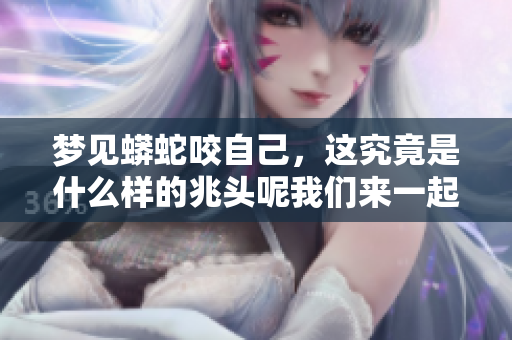 梦见蟒蛇咬自己，这究竟是什么样的兆头呢我们来一起探讨一下