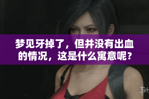 梦见牙掉了，但并没有出血的情况，这是什么寓意呢？