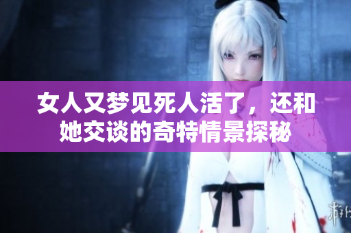 女人又梦见死人活了，还和她交谈的奇特情景探秘