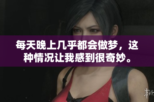 每天晚上几乎都会做梦，这种情况让我感到很奇妙。