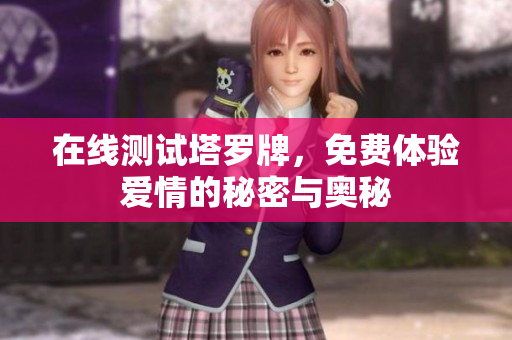 在线测试塔罗牌，免费体验爱情的秘密与奥秘