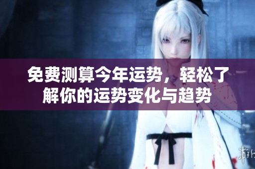 免费测算今年运势，轻松了解你的运势变化与趋势