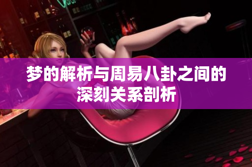 梦的解析与周易八卦之间的深刻关系剖析