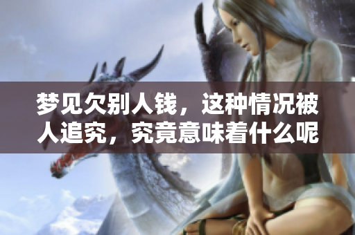 梦见欠别人钱，这种情况被人追究，究竟意味着什么呢