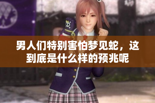 男人们特别害怕梦见蛇，这到底是什么样的预兆呢